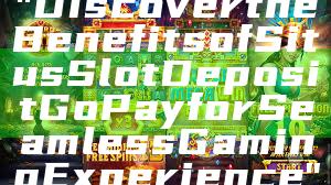 "Discover the Benefits of Situs Slot Deposit GoPay for Seamless Gaming Experience"
